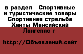  в раздел : Спортивные и туристические товары » Спортивная стрельба . Ханты-Мансийский,Лангепас г.
